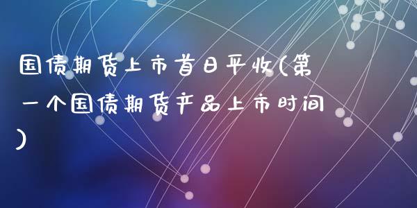 国债期货上市首日平收(第一个国债期货产品上市时间)_https://yy1.wpmee.com_黄金期货_第1张